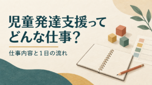 児童発達支援ってどんな仕事? 仕事内容と1日の流れ。ノートと積み木のイラスト
