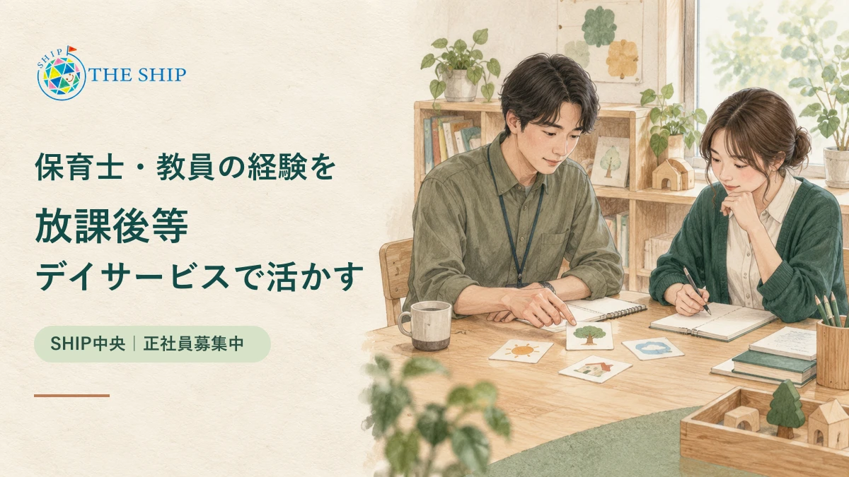 保育士・教員の経験を放課後等デイサービスで活かす。職員同士が支援の準備を相談するイメージイラストとTHE SHIPの正式ロゴ。SHIP中央・正社員募集中。