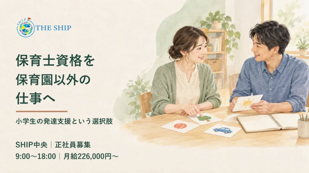 保育士資格を保育園以外の仕事へ。小学生の発達支援という選択肢。SHIP中央・正社員募集。9:00〜18:00、月給226,000円〜。